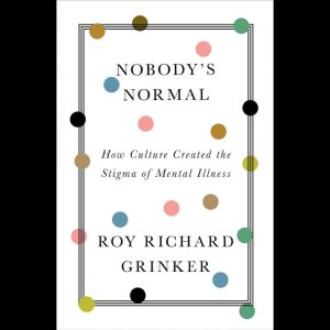 LOCAL>> Roy Richard Grinker – Nobody's Normal: How Culture Created the Stigma of Mental Illness