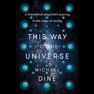 LOCAL>> Michael Dine – This Way to the Universe: A Theoretical Physicist's Journey to the Edge of Reality
